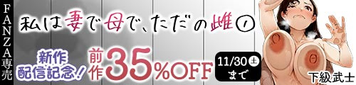 ＜私は妻で母で、ただの雌 1 、前作35％OFF＞