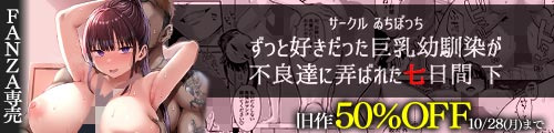 ＜ずっと好きだった巨乳幼馴染が不良達に弄ばれた七日間 下、旧作50％OFF＞